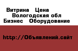 Витрина › Цена ­ 2 500 - Вологодская обл. Бизнес » Оборудование   